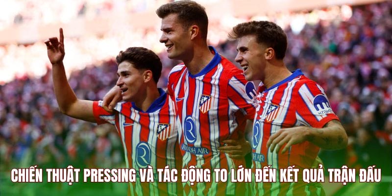 Chiến thuật Pressing và tác động to lớn đến kết quả trận đấu
